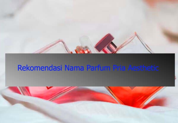 Rekomendasi Nama Parfum Pria Aesthetic
